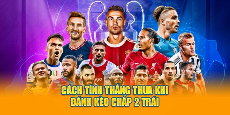 Cách tính thắng thua khi đánh kèo chấp 2 trái