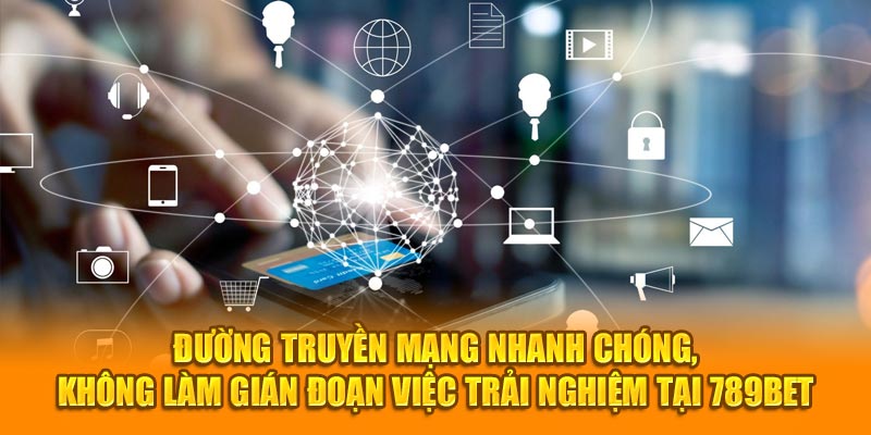 Đường truyền mạng nhanh chóng, không làm gián đoạn việc trải nghiệm tại 789bet