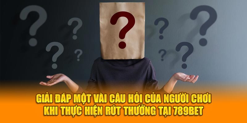 Giải đáp một vài câu hỏi của người chơi khi thực hiện rút thưởng tại 789BET