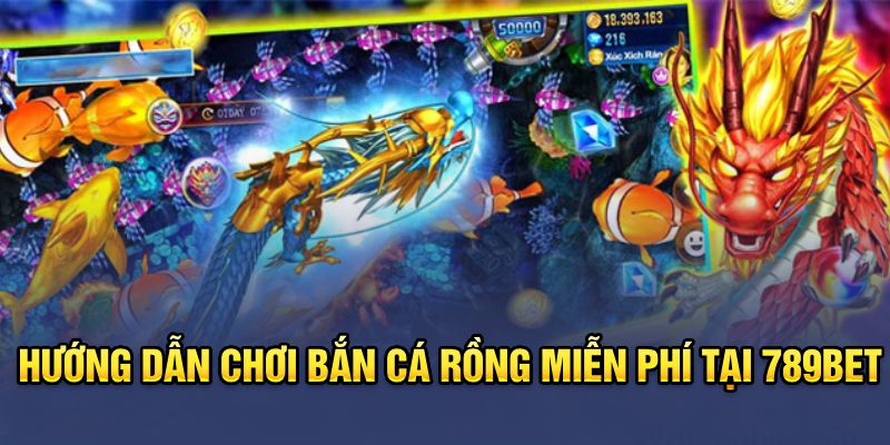 Hướng dẫn chơi bắn cá rồng miễn phí tại 789Bet